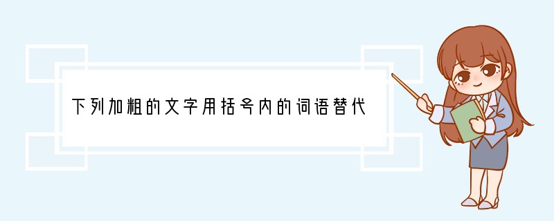 下列加粗的文字用括号内的词语替代后，不符合原意的一项是[]A．上海世博会以其雄